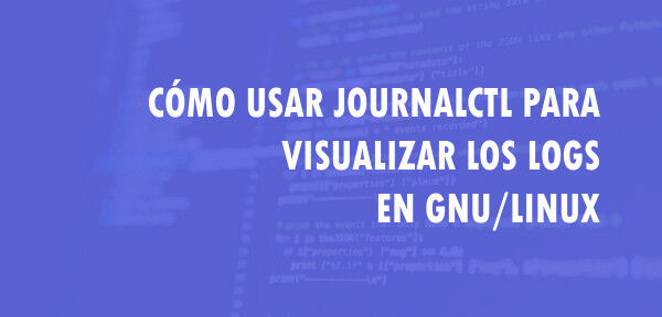 ▷ Cómo usar journalctl para visualizar los logs en GNU/Linux