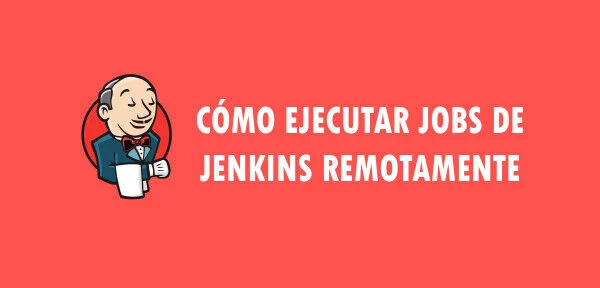 ▷ Cómo ejecutar jobs de Jenkins remotamente